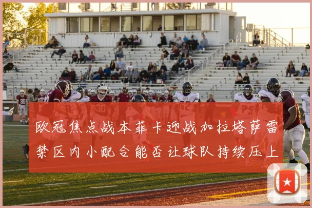 欧冠焦点战本菲卡迎战加拉塔萨雷禁区内小配合能否让球队持续压上