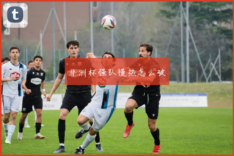 非洲杯强队慢热怎么破