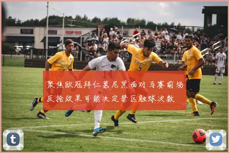 聚焦欧冠拜仁慕尼黑面对马赛前场反抢效果可能决定禁区触球次数
